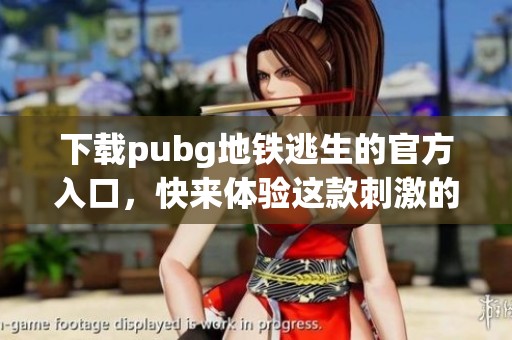 下载pubg地铁逃生的官方入口，快来体验这款刺激的游戏吧