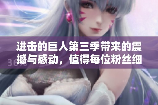 进击的巨人第三季带来的震撼与感动，值得每位粉丝细细品味