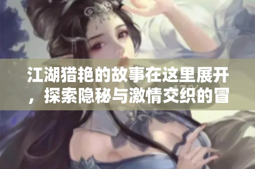江湖猎艳的故事在这里展开，探索隐秘与激情交织的冒险之旅