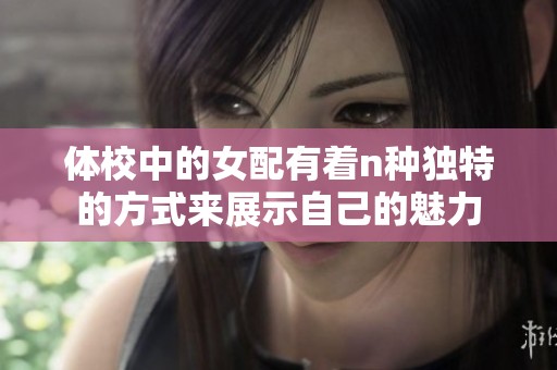 体校中的女配有着n种独特的方式来展示自己的魅力