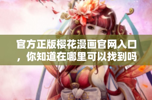 官方正版樱花漫画官网入口，你知道在哪里可以找到吗