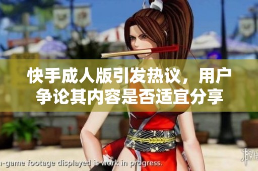 快手**版引发热议，用户争论其内容是否适宜分享