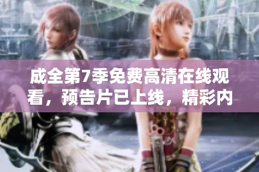 成全第7季免费高清在线观看，预告片已上线，精彩内容等你来发现！