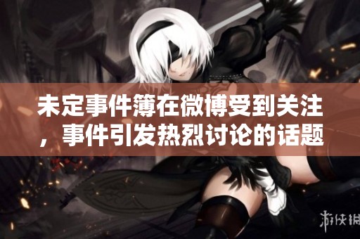 未定事件簿在微博受到关注，事件引发热烈讨论的话题接连不断