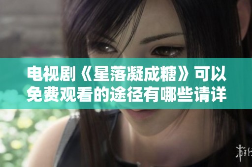 电视剧《星落凝成糖》可以免费观看的途径有哪些请详解一下