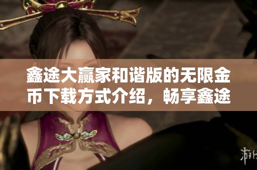 鑫途大赢家和谐版的无限金币下载方式介绍，畅享鑫途大赢家和谐版无限金币乐趣