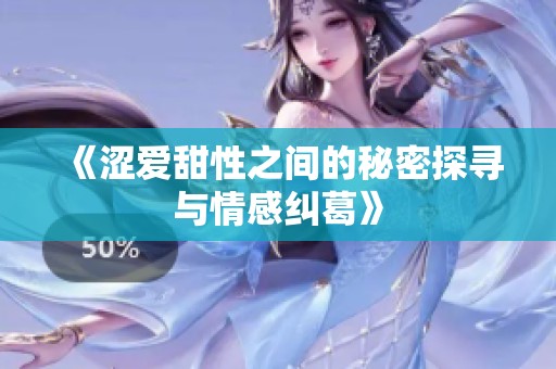 《涩爱甜性之间的秘密探寻与情感纠葛》