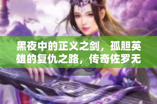 黑夜中的正义之剑，孤胆英雄的复仇之路，传奇佐罗无惧黑暗。