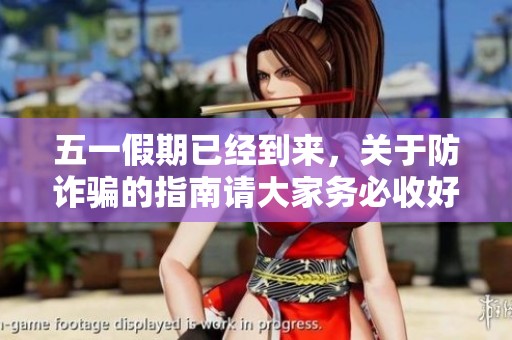 五一假期已经到来，关于防诈骗的指南请大家务必收好