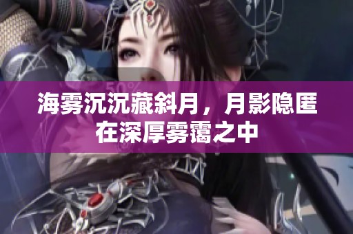 海雾沉沉藏斜月，月影隐匿在深厚雾霭之中