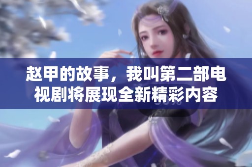 赵甲的故事，我叫第二部电视剧将展现全新精彩内容