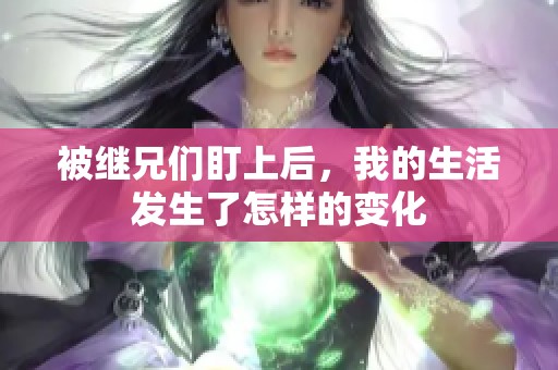 被继兄们盯上后，我的生活发生了怎样的变化