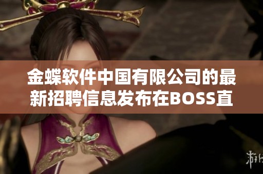 金蝶软件中国有限公司的最新招聘信息发布在BOSS直聘平台上