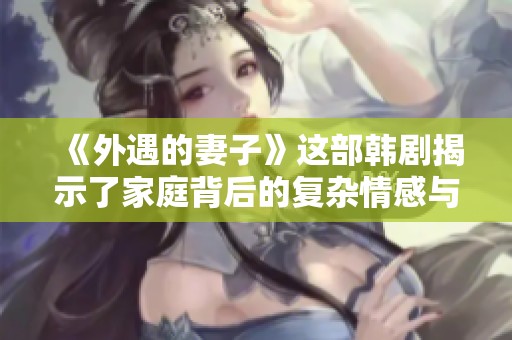 《外遇的妻子》这部韩剧揭示了家庭背后的复杂情感与秘密。