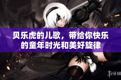 贝乐虎的儿歌，带给你快乐的童年时光和美好旋律