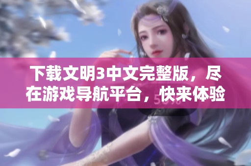 下载文明3中文完整版，尽在游戏导航平台，快来体验吧！