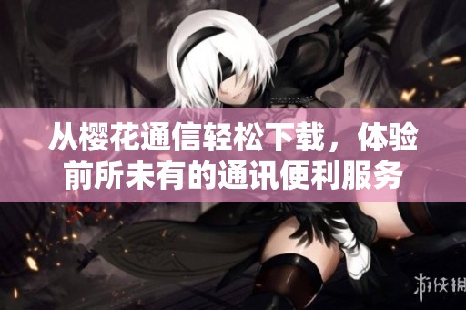 从樱花通信轻松下载，体验前所未有的通讯便利服务