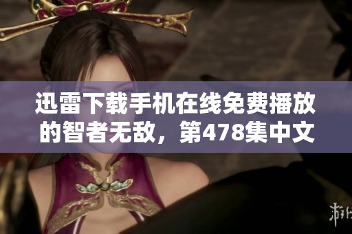 迅雷下载手机在线免费播放的智者无敌，第478集中文字幕在此更新！