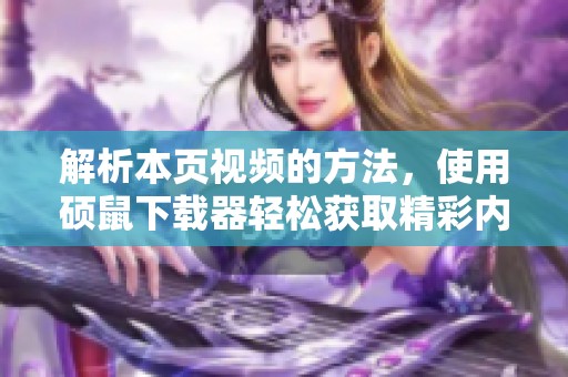 解析本页视频的方法，使用硕鼠下载器轻松获取精彩内容