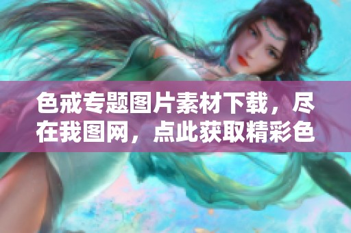 色戒专题图片素材下载，尽在我图网，点此获取精彩色戒图片资源