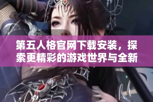第五人格官网下载安装，探索更精彩的游戏世界与全新体验