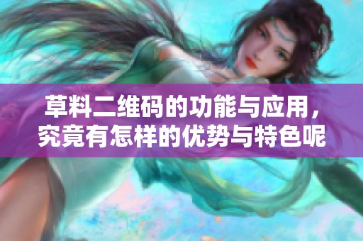 草料二维码的功能与应用，究竟有怎样的优势与特色呢