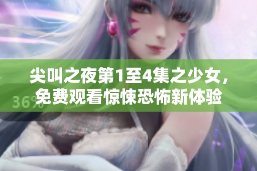 尖叫之夜第1至4集之少女，免费观看惊悚恐怖新体验