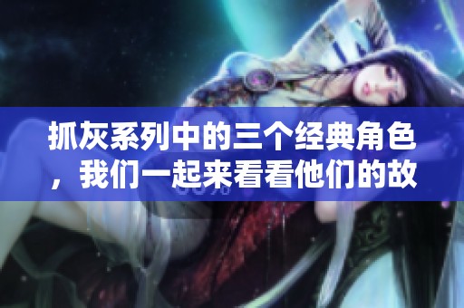 抓灰系列中的三个经典角色，我们一起来看看他们的故事与魅力吧