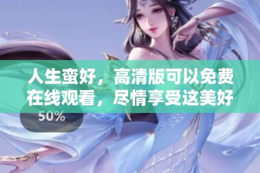 人生蛮好，高清版可以免费在线观看，尽情享受这美好时光