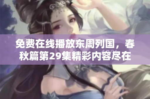 免费在线播放东周列国，春秋篇第29集精彩内容尽在这里