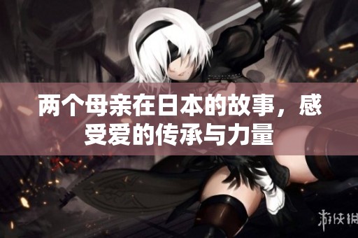 两个母亲在日本的故事，感受爱的传承与力量