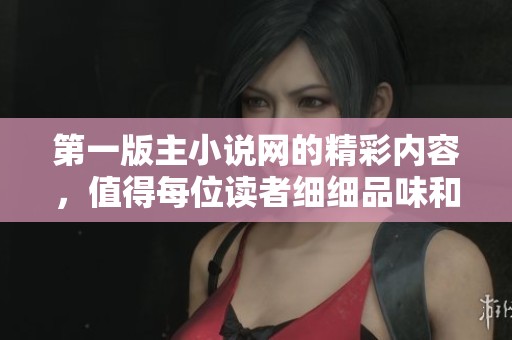 第一版主小说网的精彩内容，值得每位读者细细品味和探索
