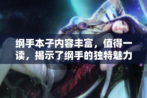 纲手本子内容丰富，值得一读，揭示了纲手的独特魅力与个性。