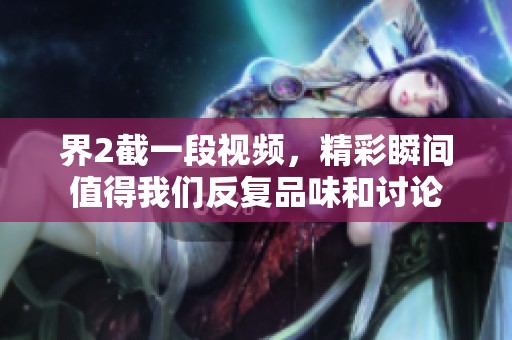 界2截一段视频，精彩瞬间值得我们反复品味和讨论