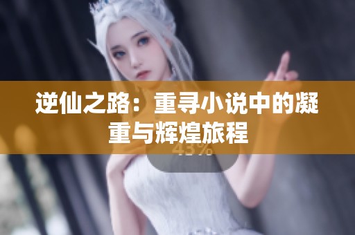 逆仙之路：重寻小说中的凝重与辉煌旅程