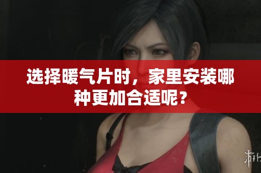 选择暖气片时，家里安装哪种更加合适呢？