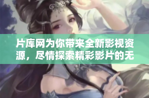 片库网为你带来全新影视资源，尽情探索精彩影片的无限魅力！