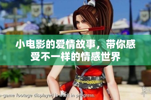 小电影的爱情故事，带你感受不一样的情感世界