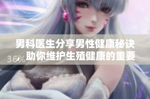 男科医生分享男性健康秘诀，助你维护生殖健康的重要建议