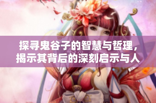 探寻鬼谷子的智慧与哲理，揭示其背后的深刻启示与人生道理