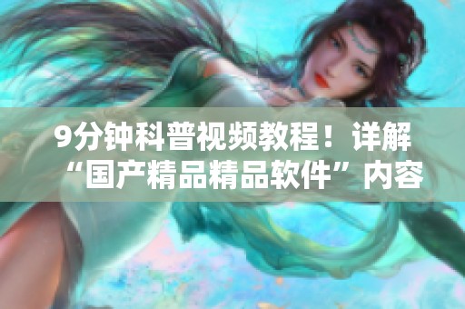 9分钟科普视频教程！详解“****精品软件”内容与使用方法