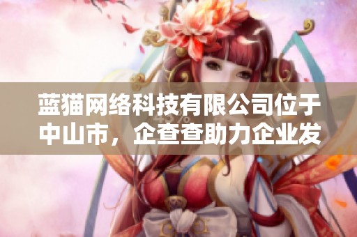 蓝猫网络科技有限公司位于中山市，企查查助力企业发展新机遇