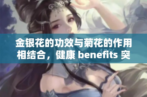 金银花的功效与菊花的作用相结合，健康 benefits 突显出来