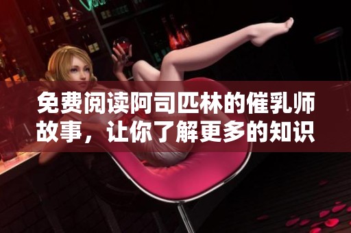 免费阅读阿司匹林的催乳师故事，让你了解更多的知识和经验