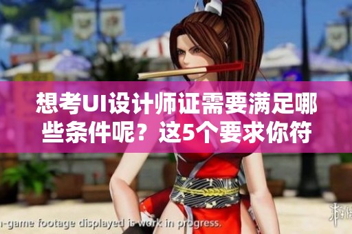 想考UI设计师证需要满足哪些条件呢？这5个要求你符合多少个呢？