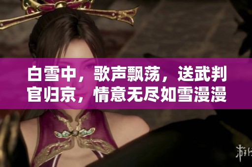 白雪中，歌声飘荡，送武判官归京，情意无尽如雪漫漫
