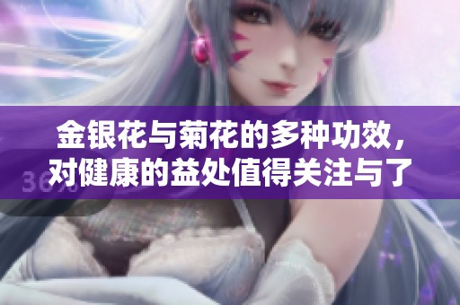 金银花与菊花的多种功效，对健康的益处值得关注与了解