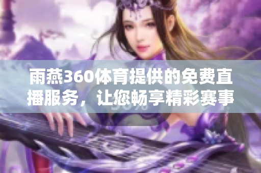 雨燕360**提供的免费直播服务，让您畅享精彩赛事内容