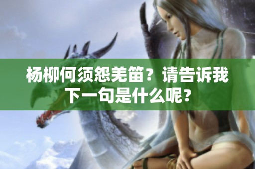杨柳何须怨羌笛？请告诉我下一句是什么呢？
