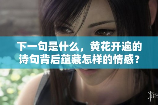 下一句是什么，黄花开遍的诗句背后蕴藏怎样的情感？